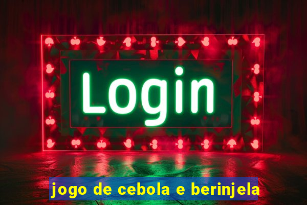 jogo de cebola e berinjela